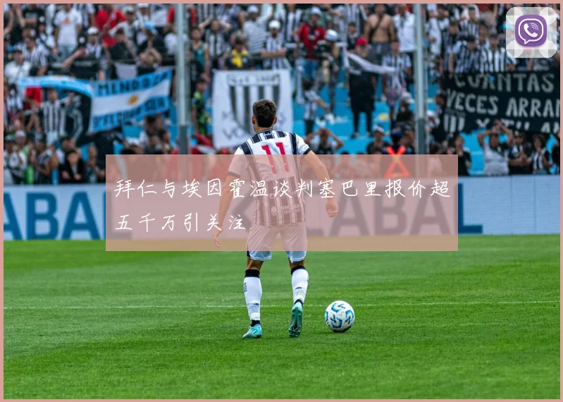 拜仁与埃因霍温谈判塞巴里报价超五千万引关注