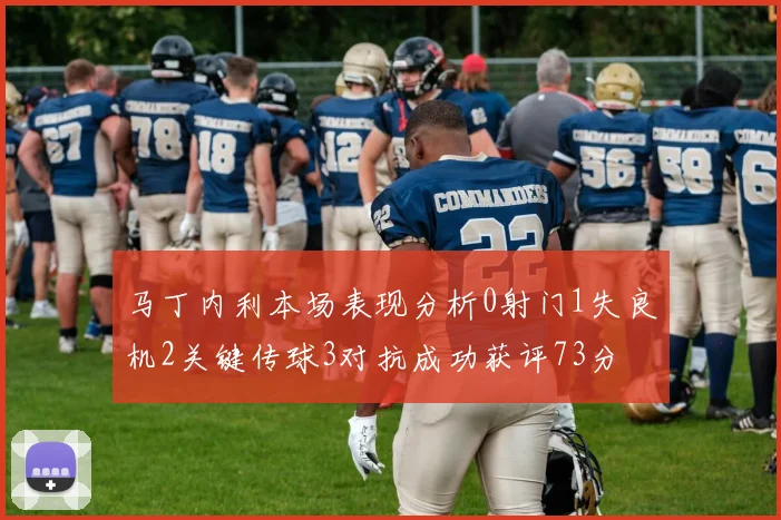 马丁内利本场表现分析0射门1失良机2关键传球3对抗成功获评73分