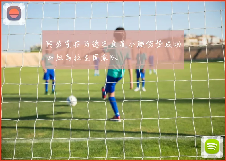 阿劳霍在马德里康复小腿伤势成功回归乌拉圭国家队
