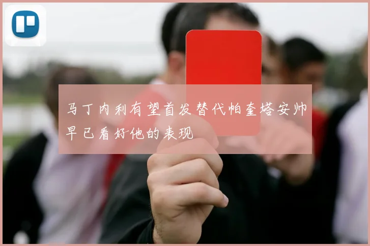 马丁内利有望首发替代帕奎塔安帅早已看好他的表现