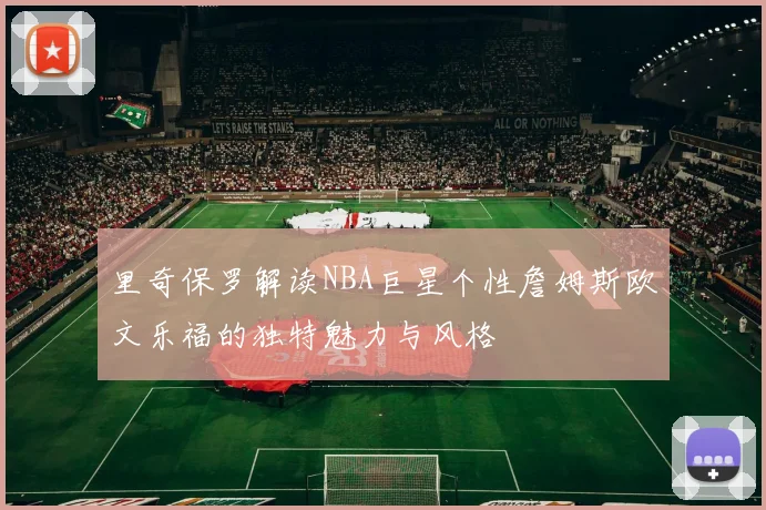 里奇保罗解读NBA巨星个性詹姆斯欧文乐福的独特魅力与风格