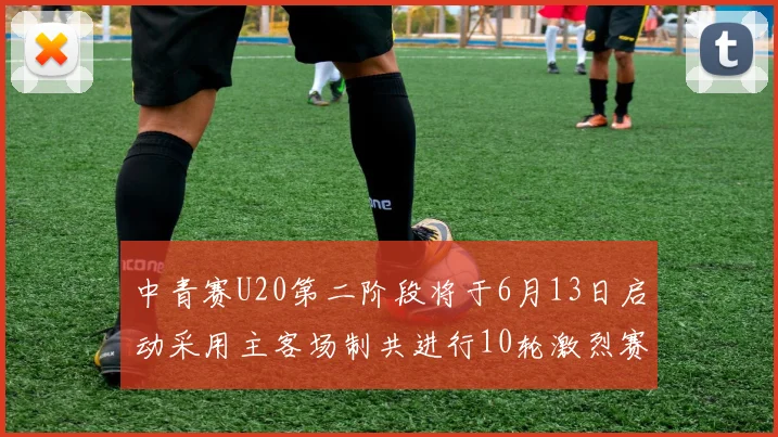 中青赛U20第二阶段将于6月13日启动采用主客场制共进行10轮激烈赛事