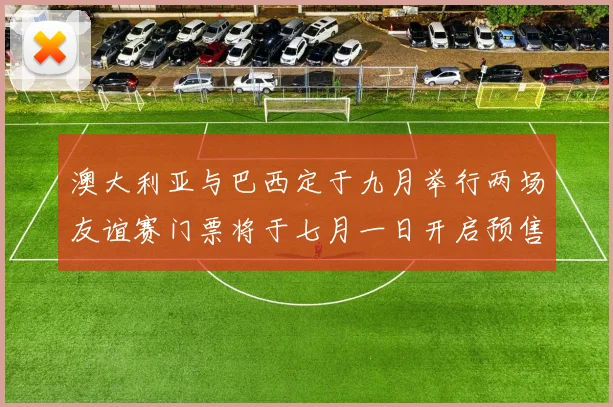 澳大利亚与巴西定于九月举行两场友谊赛门票将于七月一日开启预售