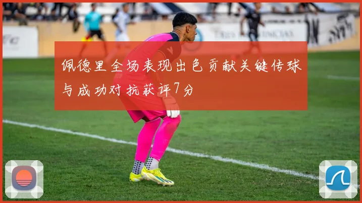 佩德里全场表现出色贡献关键传球与成功对抗获评7分
