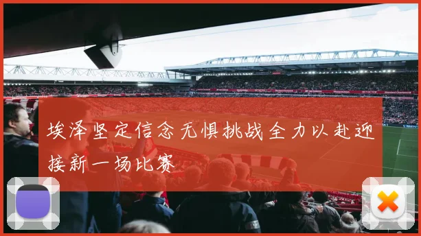 埃泽坚定信念无惧挑战全力以赴迎接新一场比赛