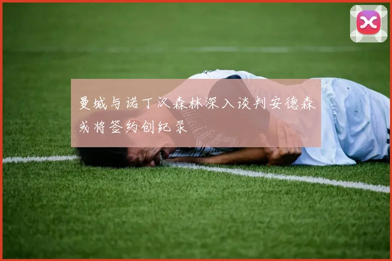 曼城与诺丁汉森林深入谈判安德森或将签约创纪录