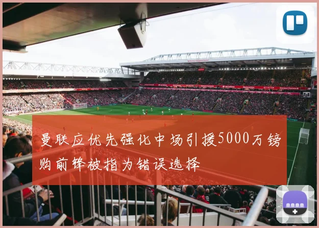 曼联应优先强化中场引援5000万镑购前锋被指为错误选择